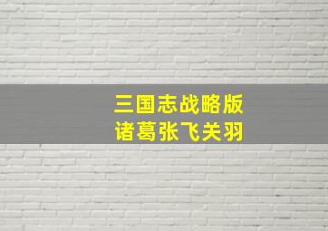 三国志战略版 诸葛张飞关羽